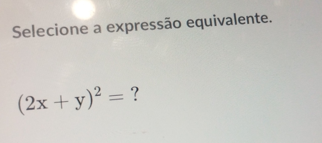 Selecione a expressão equivalente.
(2x+y)^2= ?