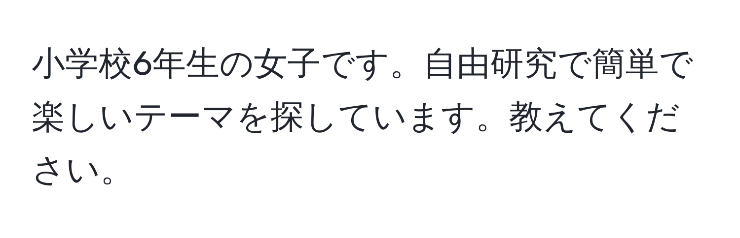 小学校6年生の女子です。自由研究で簡単で楽しいテーマを探しています。教えてください。