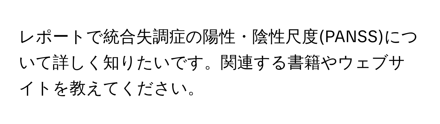 レポートで統合失調症の陽性・陰性尺度(PANSS)について詳しく知りたいです。関連する書籍やウェブサイトを教えてください。