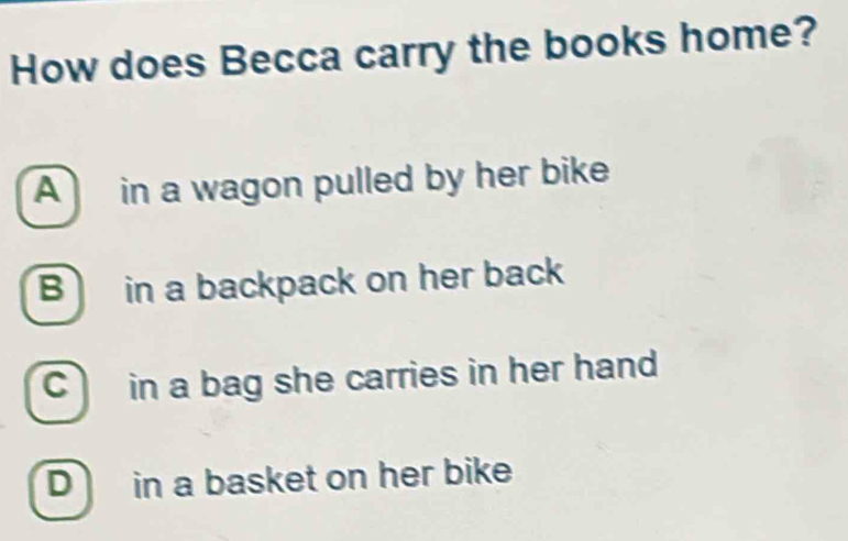 How does Becca carry the books home?
A in a wagon pulled by her bike
B in a backpack on her back
C in a bag she carries in her hand
D in a basket on her bike