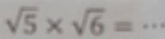 sqrt(5)* sqrt(6)=