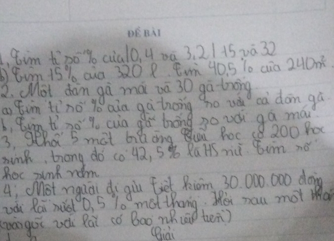 8im tp0% cal0, 4 00 3. 21152ā. 32
b8un 15 % aua 320 8 tm 40. 5 T0 cua 240m^2
3. Mot dan gà mà vā 30 gā trng 
ai Qin tíno yó aia gà tnong ho uà cà dom gù 
b, tum tì no q cua gó bāng go uá ga ma 
3, 9eha 5 mat bit ang Ciu hoc 18 200 hoc 
sink, trong do c0 42, 5x Ra HS nù ¢um nó 
hoc pink rom 
4; MMot niguāi di giu fiēt Riom 30. 000. 000 doing 
Ldi Rai mic 0, 5 70 mot thang. Hei no mot ma 
(wāigoi uá Rāi có Bao mB(n ten) 
(iài