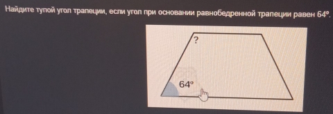 Найдите туπой угол тралеции, если угол при основании равнобедренной тралеции равен 64°.