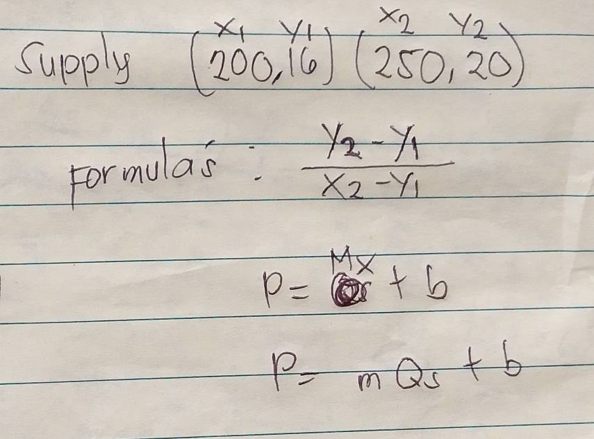 Supply beginarrayr x_1y_1 (200,16)(beginarrayr x_2y_2 250,20)endarray
Formulas.
frac y_2-y_1x_2-y_1
p=overset MQx+b
P=mQs+b