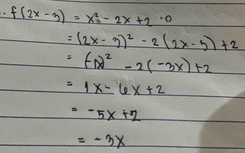 f(2x-3)=x^2-2x+2=0
=(2x-3)^2-2(2x-3)+2
=(-1x)^2-2(-3x)+2
=1x-6x+2
=-5x+2
=-3x