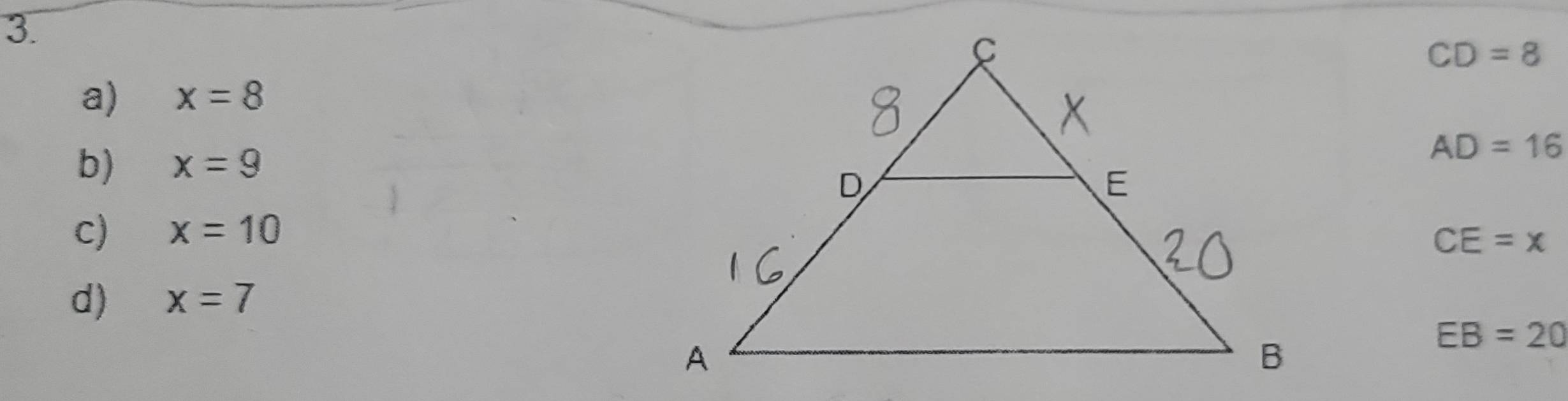 CD=8
a) x=8
b) x=9
AD=16
c) x=10
CE=x
d) x=7
EB=20