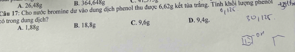 A. 26,48g B. 364,648g C. 41,575g
Câu 17: Cho nước bromine dư vào dung dịch phenol thu được 6,62g kết tủa trắng. Tính khối lượng phenol
có trong dung dịch? C. 9,6g D. 9,4g.
A. 1,88g B. 18,8g