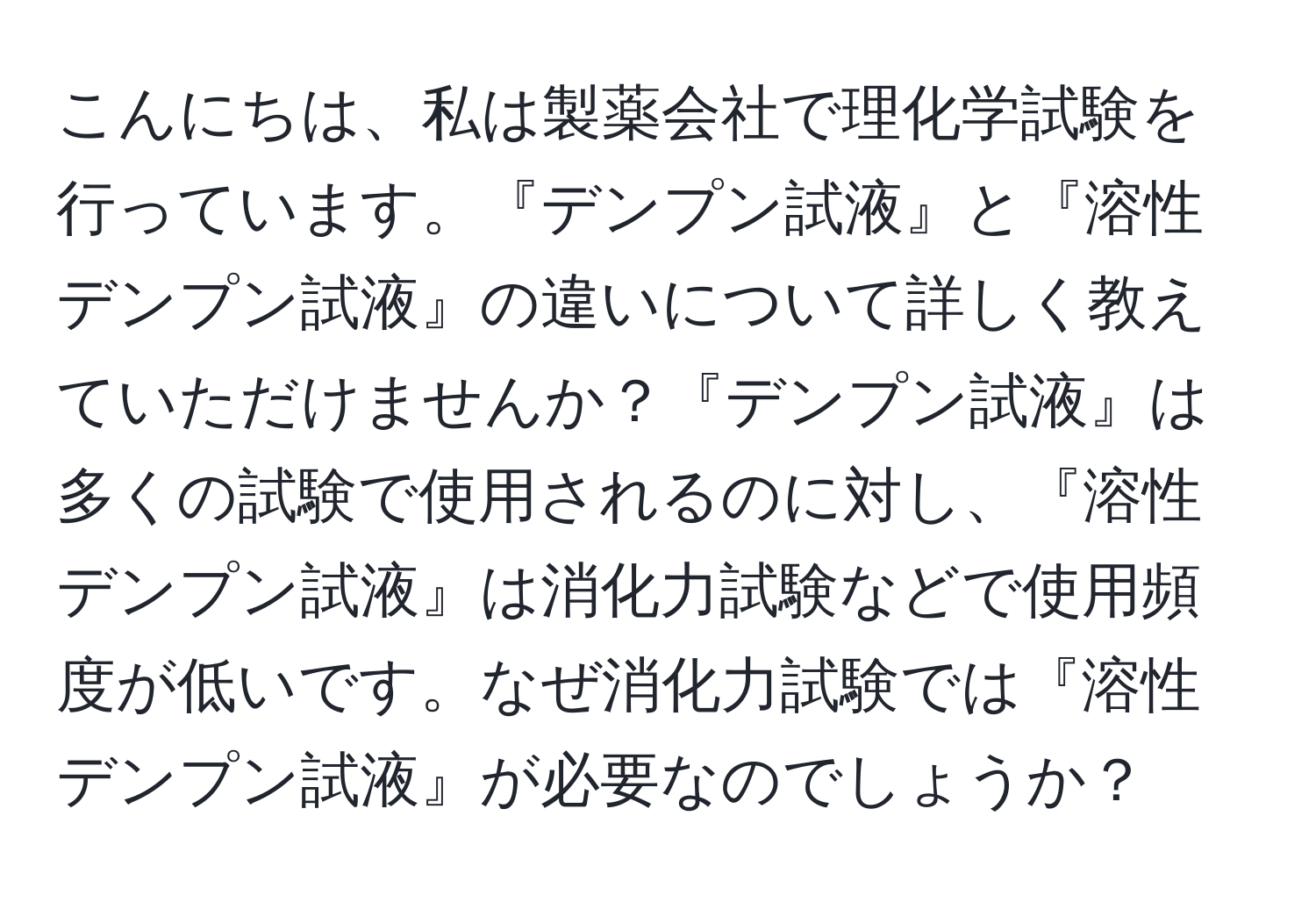 こんにちは、私は製薬会社で理化学試験を行っています。『デンプン試液』と『溶性デンプン試液』の違いについて詳しく教えていただけませんか？『デンプン試液』は多くの試験で使用されるのに対し、『溶性デンプン試液』は消化力試験などで使用頻度が低いです。なぜ消化力試験では『溶性デンプン試液』が必要なのでしょうか？