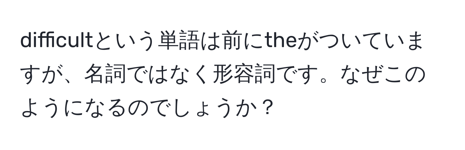 difficultという単語は前にtheがついていますが、名詞ではなく形容詞です。なぜこのようになるのでしょうか？