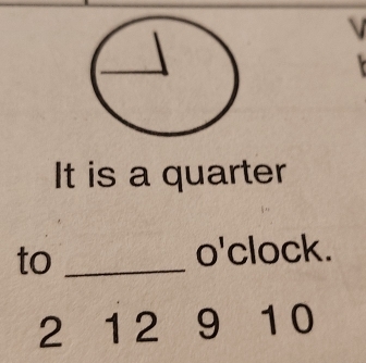 It is a quarter 
to_ 
o'clock.
2 1 2 9 1 0