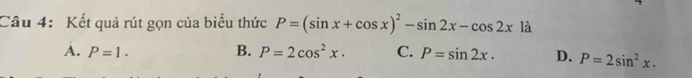 Kết quả rút gọn của biểu thức P=(sin x+cos x)^2-sin 2x-cos 2xla
A. P=1. B. P=2cos^2x. C. P=sin 2x. D. P=2sin^2x.