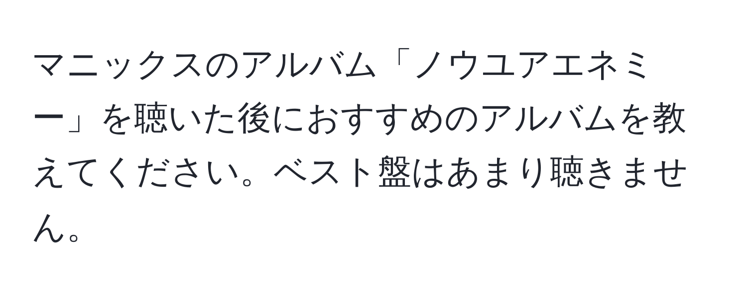 マニックスのアルバム「ノウユアエネミー」を聴いた後におすすめのアルバムを教えてください。ベスト盤はあまり聴きません。