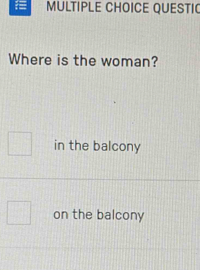 QUESTI
Where is the woman?
in the balcony
on the balcony