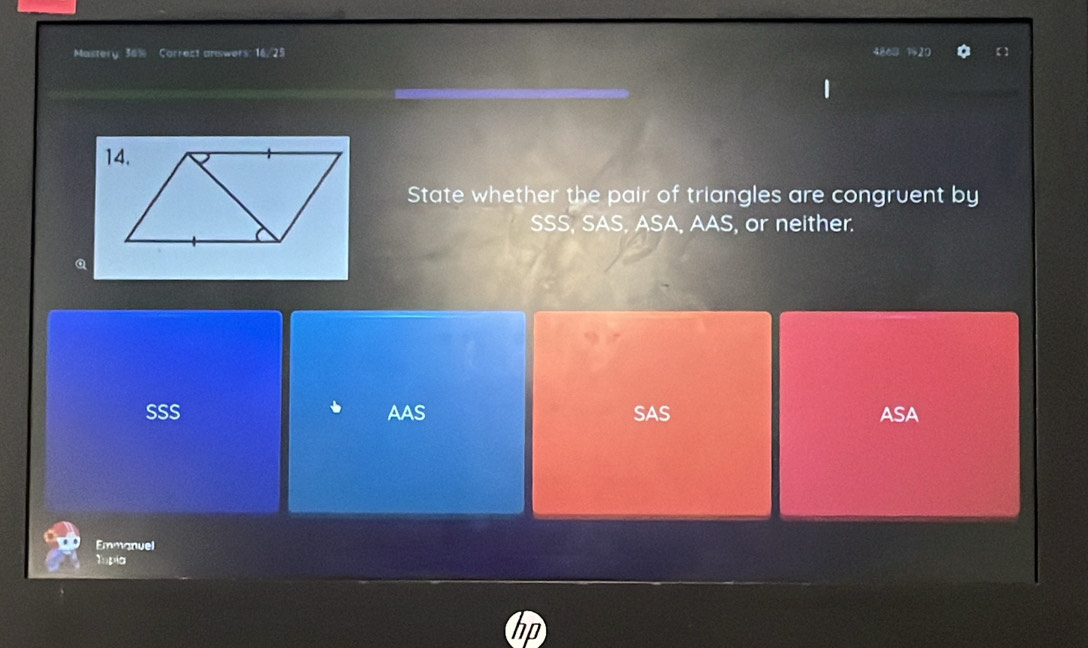 Mastery 36% Correct answers: 16. 25 4868 120 【
State whether the pair of triangles are congruent by
SSS, SAS, ASA, AAS, or neither.
a
SSS AAS SAS ASA
Emmanuel
Tupla