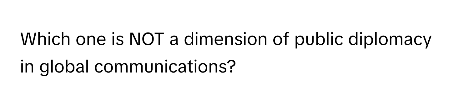 Which one is NOT a dimension of public diplomacy in global communications?