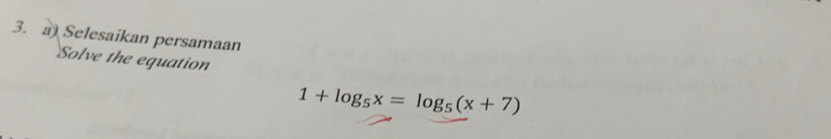 Selesaikan persamaan 
Solve the equation
1+log _5x=log _5(x+7)