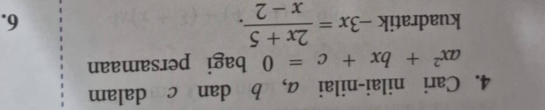 Cari nilai-nilai a, b dan c dalam
ax^2+bx+c=0 bagi persamaan 
kuadratik -3x= (2x+5)/x-2 . 
6.