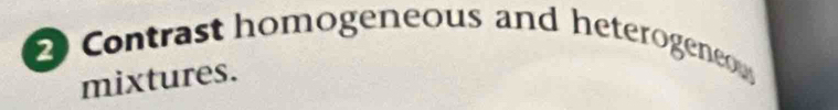 Contrast homogeneous and heterogene 
mixtures.