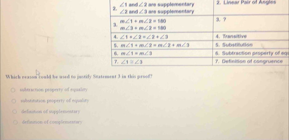 Linear Pair of Angles
q
Which reason could be used to justify Statement 3 in this proof?
subtraction property of equality
substitution property of equality
definition of supplementary
definition of complementary