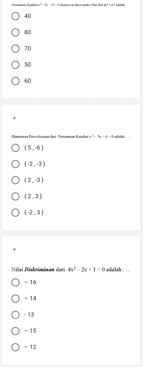 Persamaan Kuadrat akarnya m dan n maka Nilai dari adalah . . .
40
80
70
50
60
*
Himpunan Penvelesaian dari Persamaan Kuadrat x^2-5x+6=0 adalah . . .
 5,-6
 -2,-3
 2,-3
 2,3
 -2,3
*
Nilai Diskriminan dari 4x^2-2x+1=0 adalah . . .
- 16
- 14
- 13
- 15
- 12