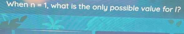 When n=1 , what is the only possible value for I?