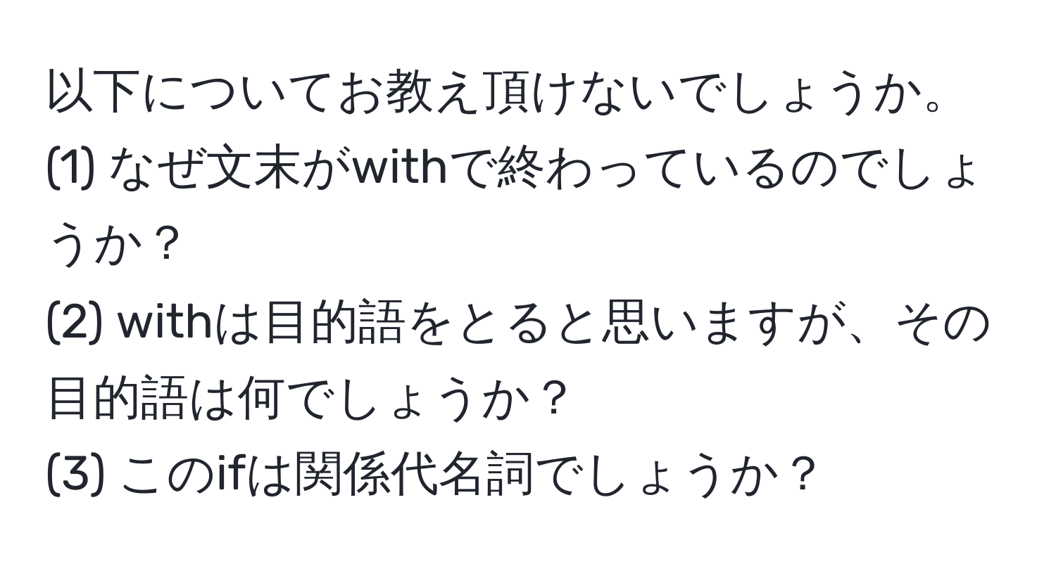 以下についてお教え頂けないでしょうか。  
(1) なぜ文末がwithで終わっているのでしょうか？  
(2) withは目的語をとると思いますが、その目的語は何でしょうか？  
(3) このifは関係代名詞でしょうか？