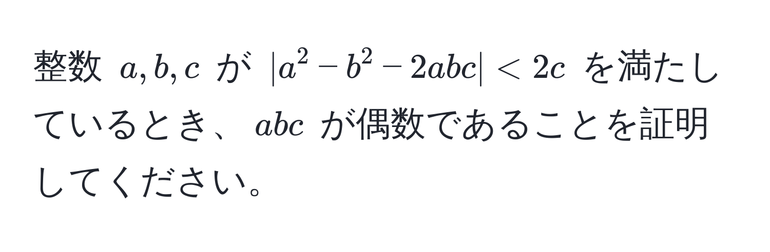 整数 $a, b, c$ が $|a^2 - b^2 - 2abc| < 2c$ を満たしているとき、$abc$ が偶数であることを証明してください。