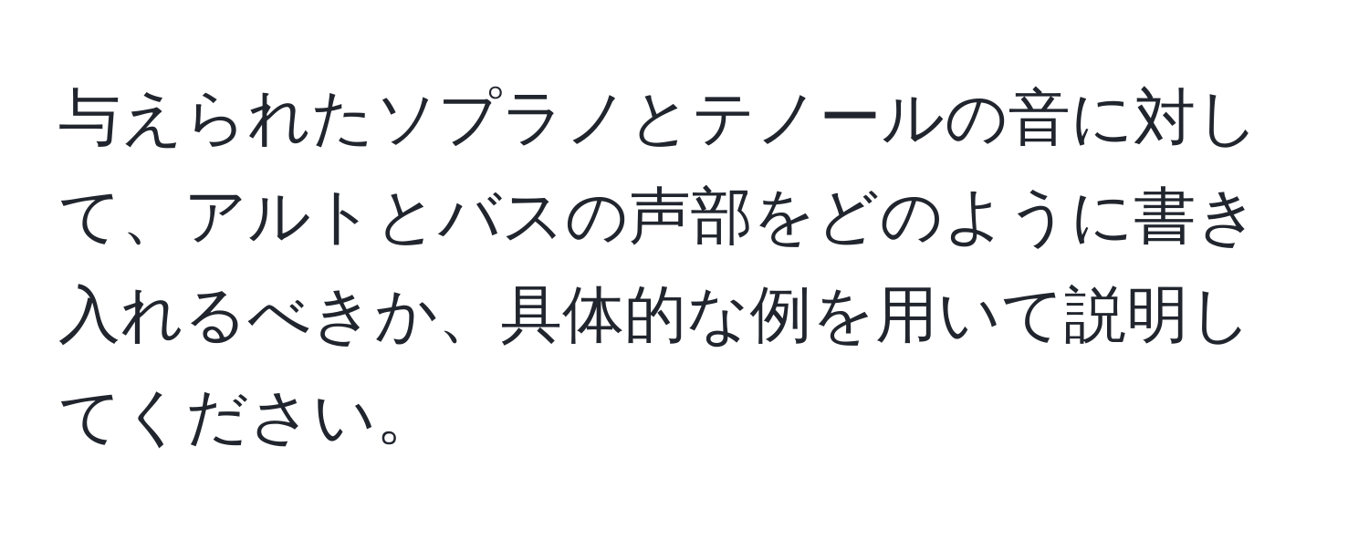 与えられたソプラノとテノールの音に対して、アルトとバスの声部をどのように書き入れるべきか、具体的な例を用いて説明してください。