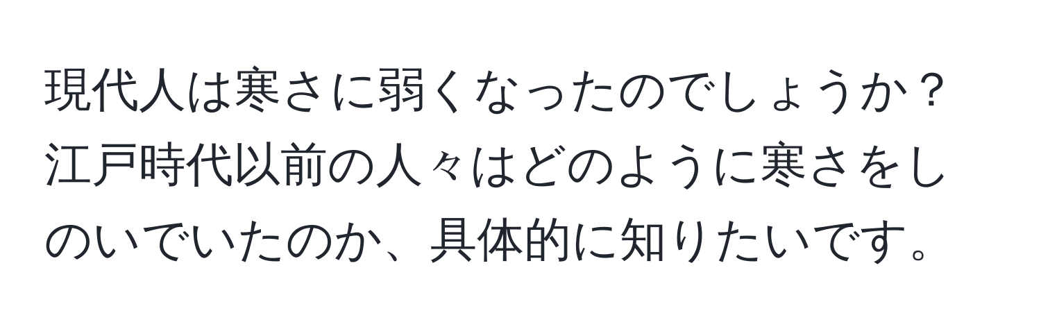 現代人は寒さに弱くなったのでしょうか？江戸時代以前の人々はどのように寒さをしのいでいたのか、具体的に知りたいです。