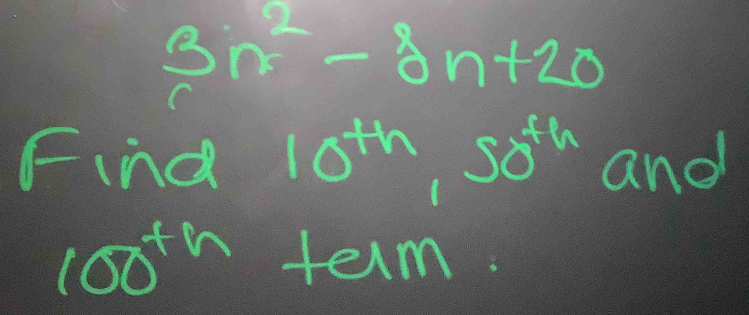 3n^2-3n+20
Find 10^(th), 50^(th) and
100^(th) term.