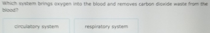 Which system brings oxygen into the blood and removes carbon dioxide waste from the
blood?
circulatory system respiratory system