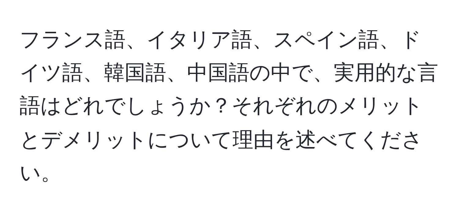 フランス語、イタリア語、スペイン語、ドイツ語、韓国語、中国語の中で、実用的な言語はどれでしょうか？それぞれのメリットとデメリットについて理由を述べてください。