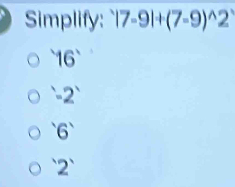 Simplify: ^wedge |7-9|+(7-9)^wedge 2
16°
'-2'
'6'
'2'