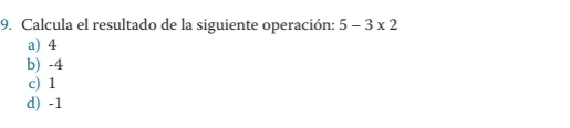 Calcula el resultado de la siguiente operación: 5-3* 2
a) 4
b) -4
c) 1
d) -1