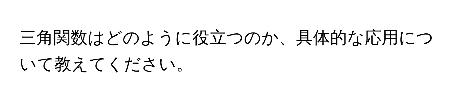 三角関数はどのように役立つのか、具体的な応用について教えてください。