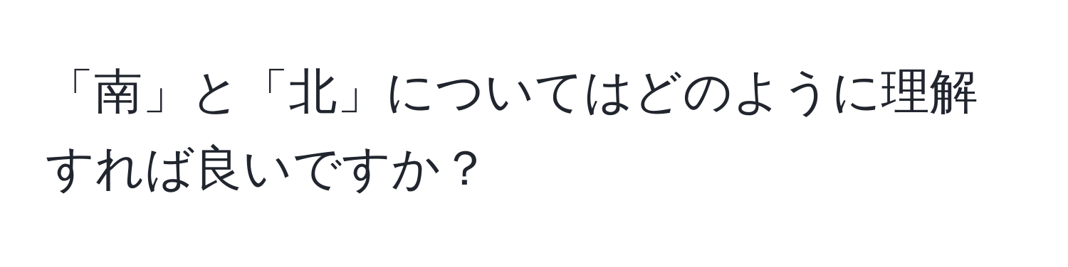 「南」と「北」についてはどのように理解すれば良いですか？