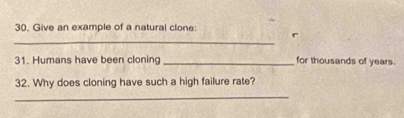 Give an example of a natural clone: 
_ 
31. Humans have been cloning _for thousands of years. 
32. Why does cloning have such a high failure rate? 
_