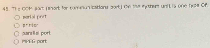 The COM port (short for communications port) On the system unit is one type Of:
serial port
printer
parallel port
MPEG port