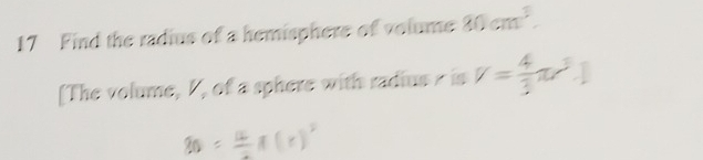 Find the radius of a hemisphere of volume 80cm^3. 
[The volume, I, of a sphere with radius r is V= 4/3 π r^3.]
30= (x)