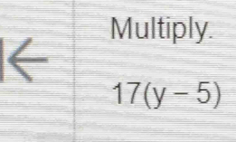 Multiply. 
←
17(y-5)