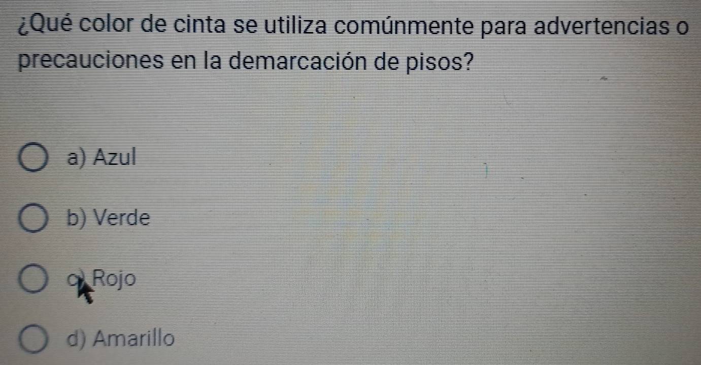 ¿Qué color de cinta se utiliza comúnmente para advertencias o
precauciones en la demarcación de pisos?
a) Azul
b) Verde
α Rojo
d) Amarillo