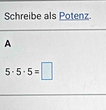 Schreibe als Potenz. 
A
5· 5· 5=□