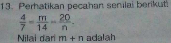 Perhatikan pecahan senilai berikut!
 4/7 = m/14 = 20/n . 
Nilai dari m+n adalah