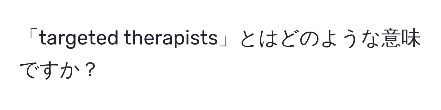 「targeted therapists」とはどのような意味ですか？