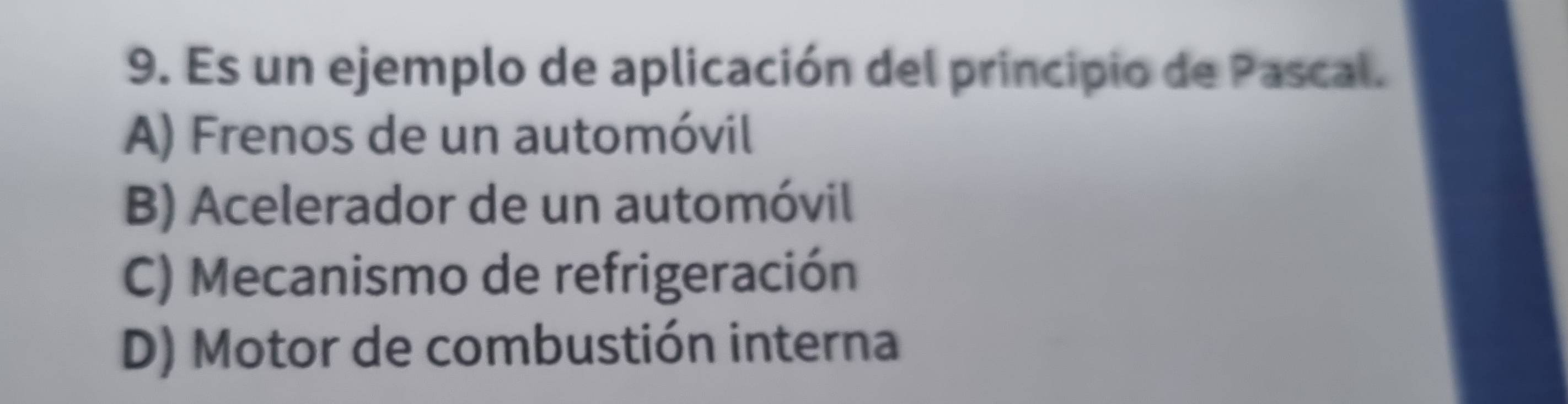 Es un ejemplo de aplicación del principio de Pascal.
A) Frenos de un automóvil
B) Acelerador de un automóvil
C) Mecanismo de refrigeración
D) Motor de combustión interna