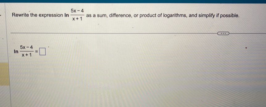 Rewrite the expression In  (5x-4)/x+1  as a sum, difference, or product of logarithms, and simplify if possible. 
In  (5x-4)/x+1 =□