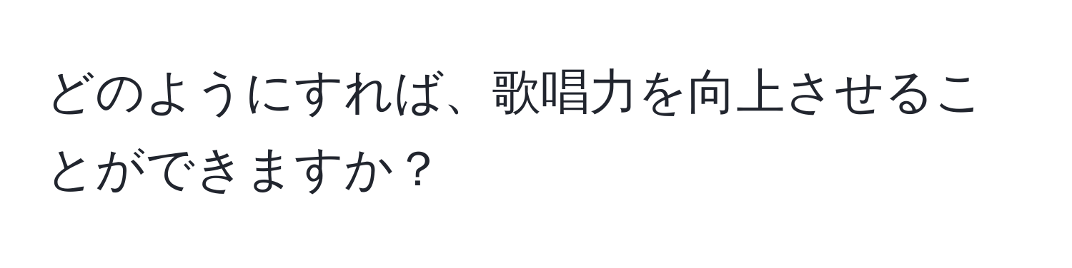 どのようにすれば、歌唱力を向上させることができますか？