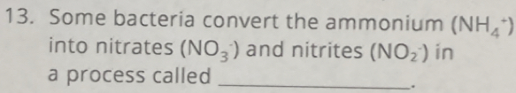 Some bacteria convert the ammonium (NH_4^+)
into nitrates (NO_3^-) and nitrites (NO_2^-) in 
a process called_ 
.