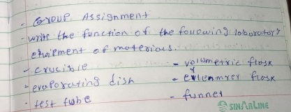 yOUr Assignment 
-write the function of the following loboratory 
eqaipment of motesions. 
-crucibie 
-volmetric flosk 
of 
HevaPorating dish - evlemmer flosk 
fest fube - funner