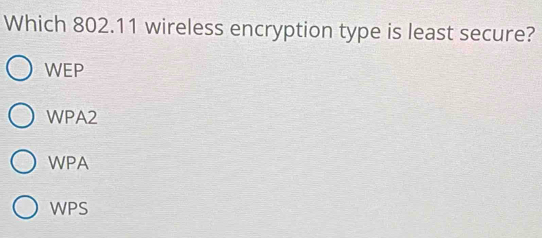 Which 802.11 wireless encryption type is least secure?
WEP
WPA2
WPA
WPS